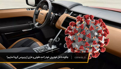 چگونه داخل خودروی خود را ضد عفونی و عاری از ویروس کرونا نماییم؟
