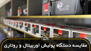 مقایسه دستگاه پولیش اوربیتال و روتاری